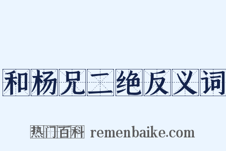 和杨兄二绝反义词是什么意思的图片